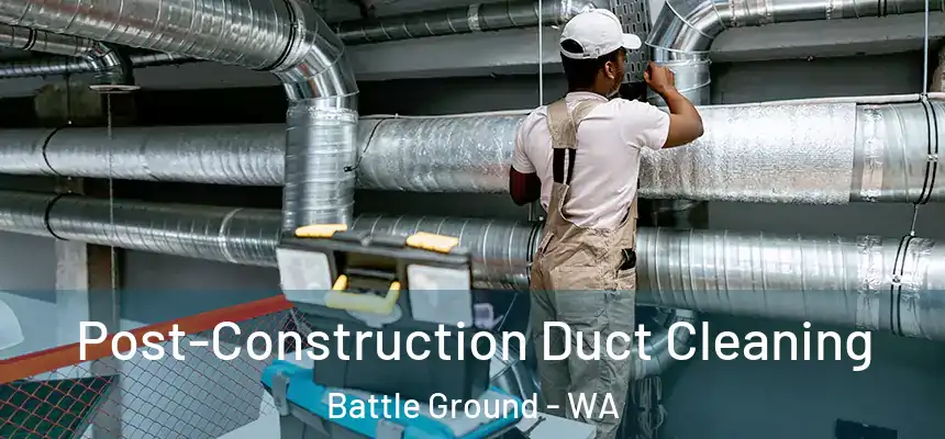 Post-Construction Duct Cleaning Battle Ground - WA